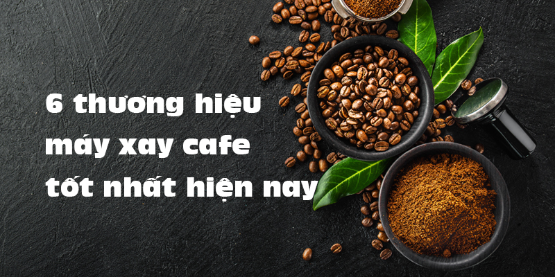 6 thương hiệu máy xay cafe tốt nhất